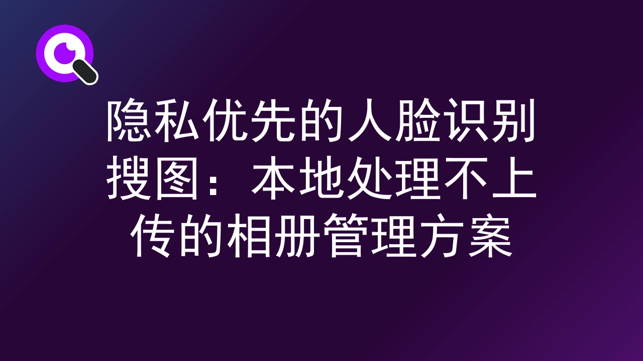 隐私优先的人脸识别搜图：本地处理不上传的相册管理方案