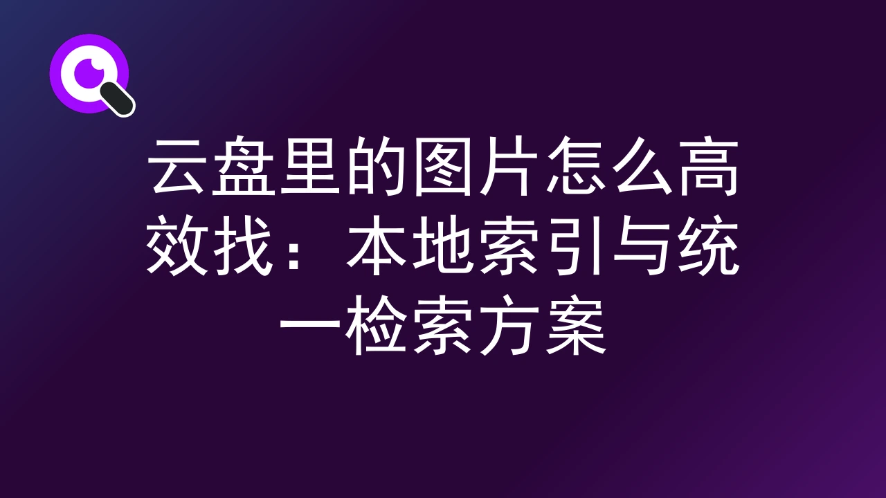 云盘里的图片怎么高效找：本地索引与统一检索方案