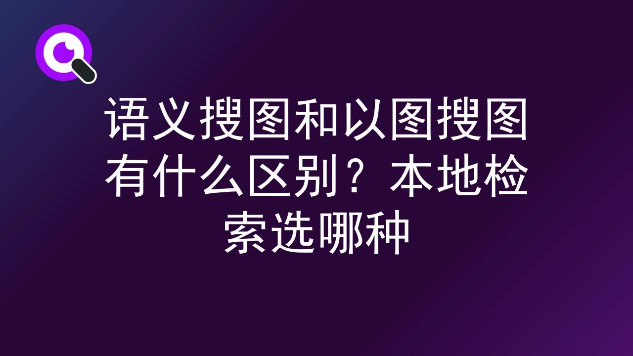 语义搜图和以图搜图有什么区别？本地检索选哪种